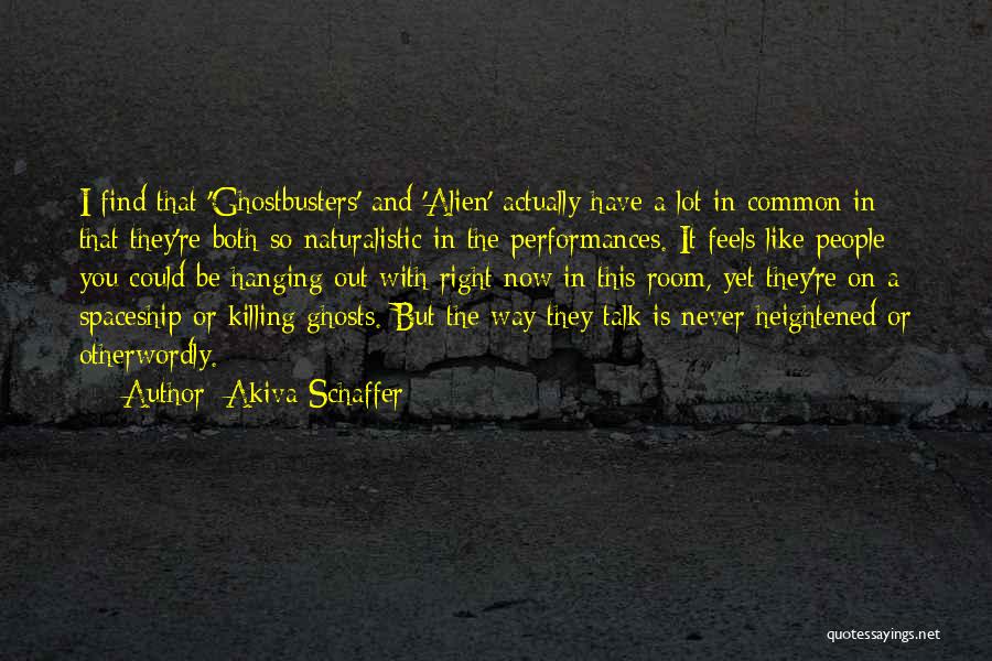 Akiva Schaffer Quotes: I Find That 'ghostbusters' And 'alien' Actually Have A Lot In Common In That They're Both So Naturalistic In The