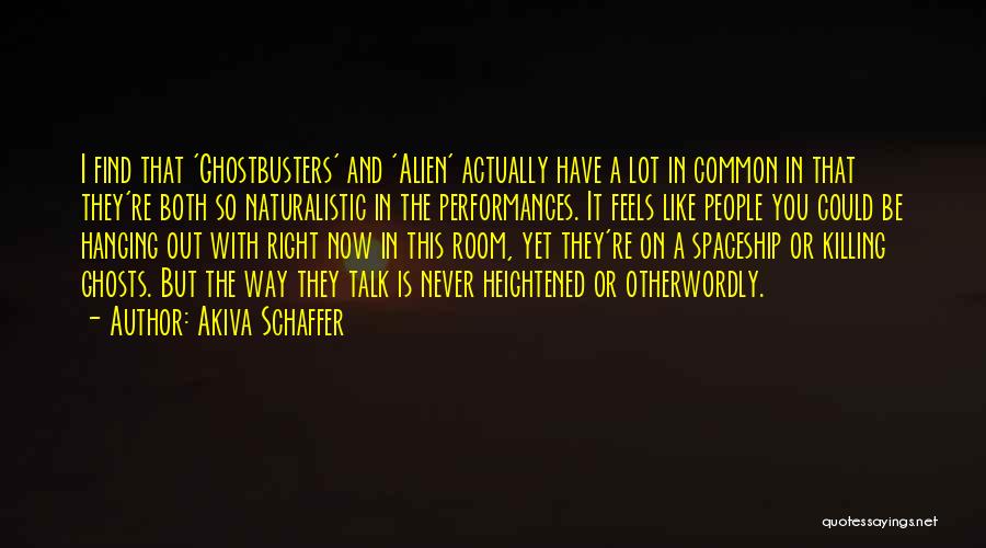 Akiva Schaffer Quotes: I Find That 'ghostbusters' And 'alien' Actually Have A Lot In Common In That They're Both So Naturalistic In The