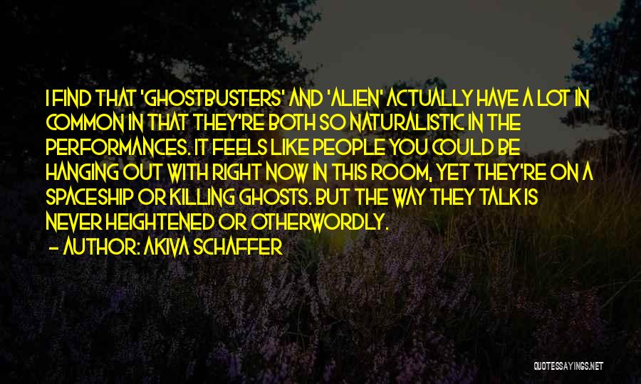 Akiva Schaffer Quotes: I Find That 'ghostbusters' And 'alien' Actually Have A Lot In Common In That They're Both So Naturalistic In The