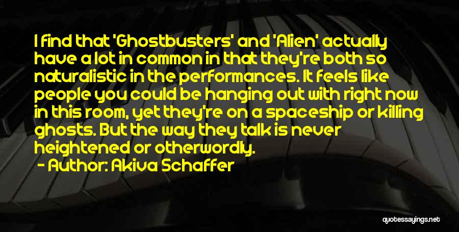 Akiva Schaffer Quotes: I Find That 'ghostbusters' And 'alien' Actually Have A Lot In Common In That They're Both So Naturalistic In The