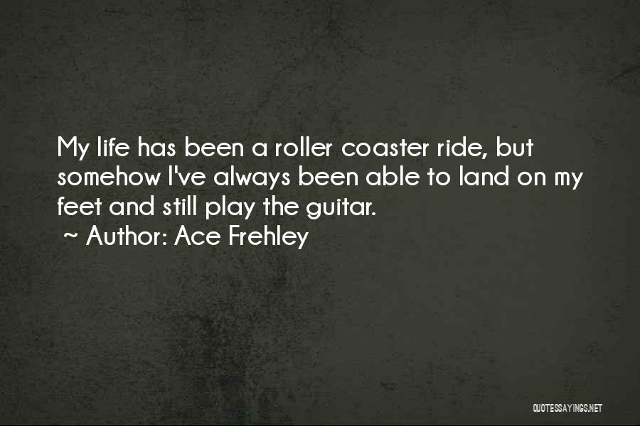 Ace Frehley Quotes: My Life Has Been A Roller Coaster Ride, But Somehow I've Always Been Able To Land On My Feet And