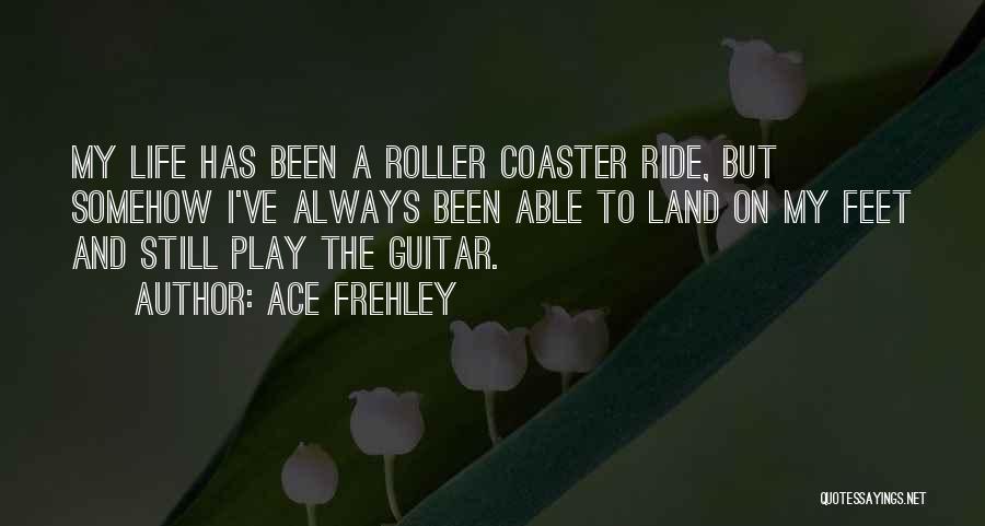 Ace Frehley Quotes: My Life Has Been A Roller Coaster Ride, But Somehow I've Always Been Able To Land On My Feet And