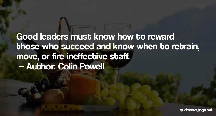 Colin Powell Quotes: Good Leaders Must Know How To Reward Those Who Succeed And Know When To Retrain, Move, Or Fire Ineffective Staff.