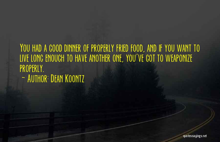 Dean Koontz Quotes: You Had A Good Dinner Of Properly Fried Food, And If You Want To Live Long Enough To Have Another