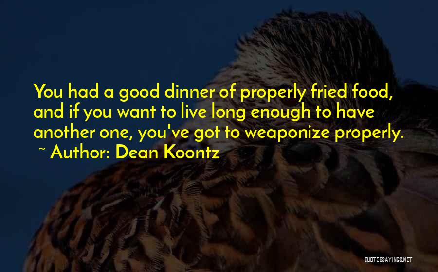 Dean Koontz Quotes: You Had A Good Dinner Of Properly Fried Food, And If You Want To Live Long Enough To Have Another