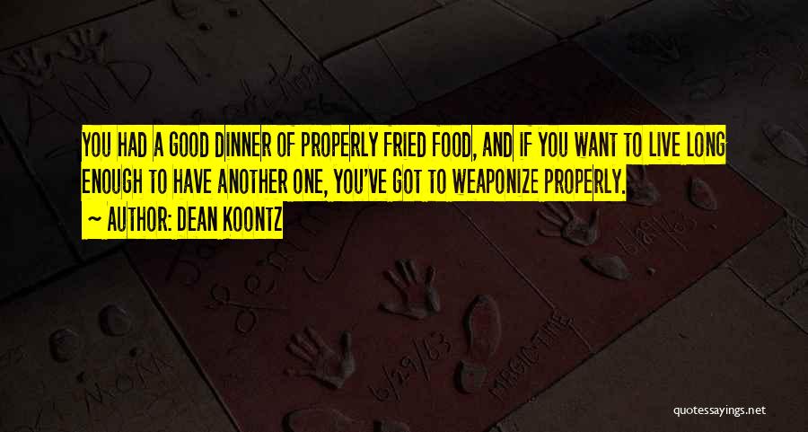 Dean Koontz Quotes: You Had A Good Dinner Of Properly Fried Food, And If You Want To Live Long Enough To Have Another