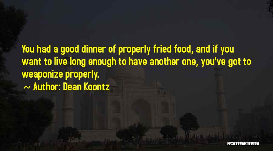 Dean Koontz Quotes: You Had A Good Dinner Of Properly Fried Food, And If You Want To Live Long Enough To Have Another