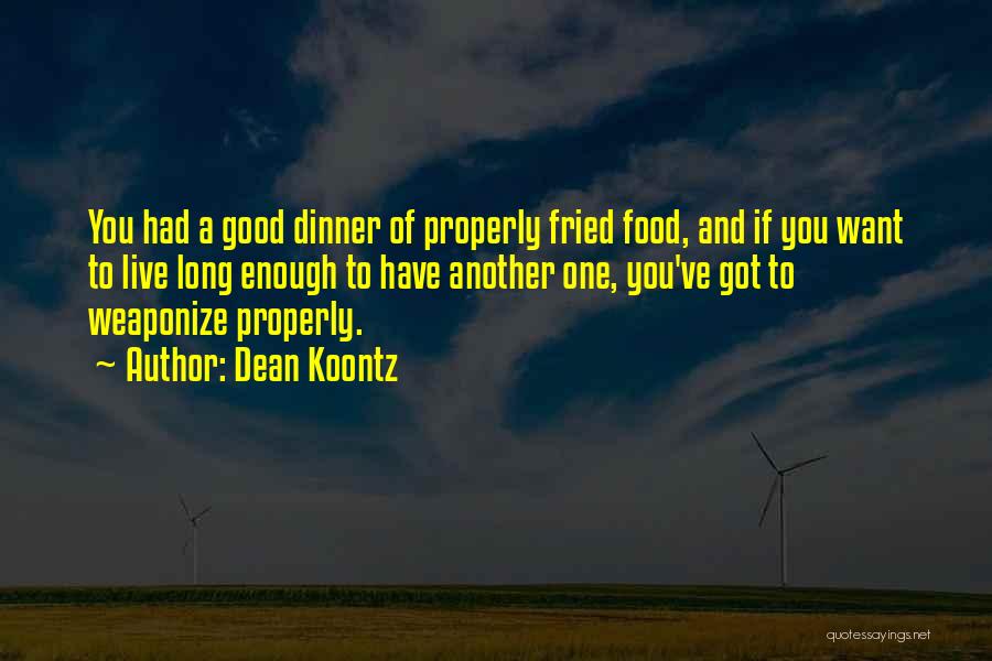 Dean Koontz Quotes: You Had A Good Dinner Of Properly Fried Food, And If You Want To Live Long Enough To Have Another