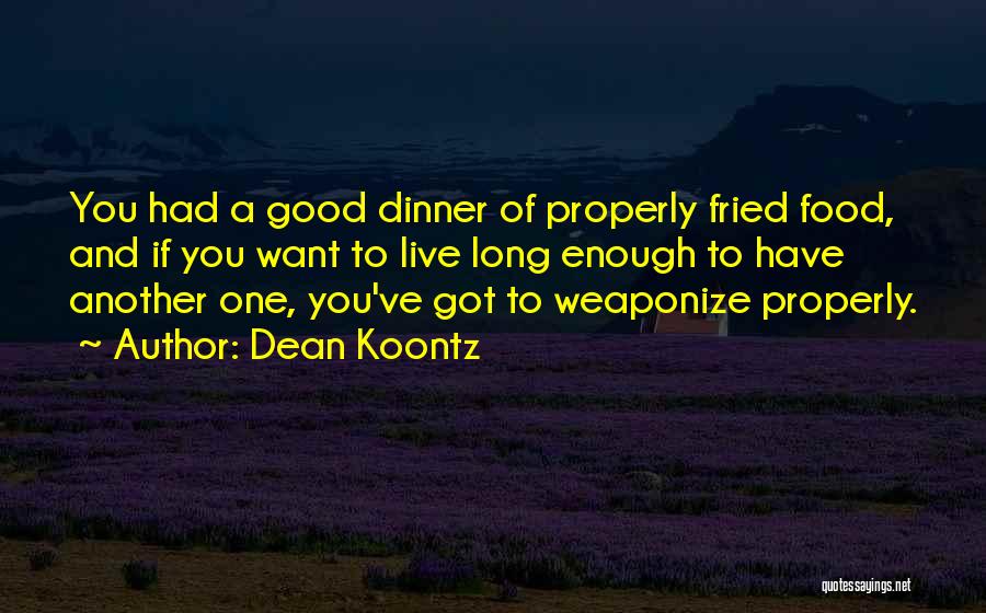 Dean Koontz Quotes: You Had A Good Dinner Of Properly Fried Food, And If You Want To Live Long Enough To Have Another