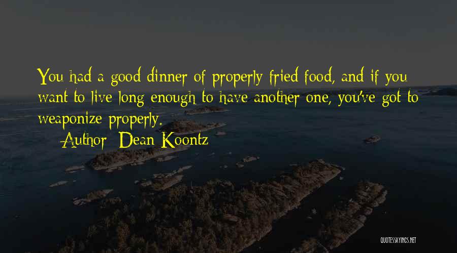 Dean Koontz Quotes: You Had A Good Dinner Of Properly Fried Food, And If You Want To Live Long Enough To Have Another