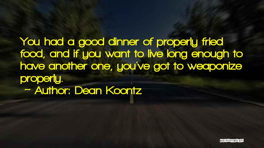 Dean Koontz Quotes: You Had A Good Dinner Of Properly Fried Food, And If You Want To Live Long Enough To Have Another