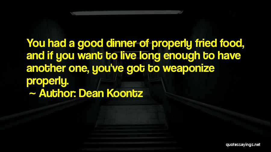 Dean Koontz Quotes: You Had A Good Dinner Of Properly Fried Food, And If You Want To Live Long Enough To Have Another