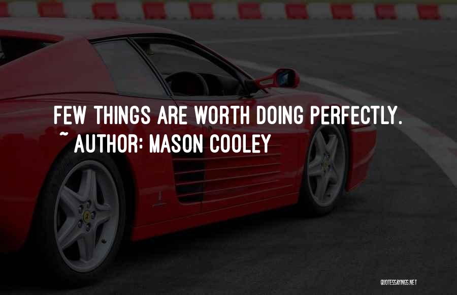 Mason Cooley Quotes: Few Things Are Worth Doing Perfectly.