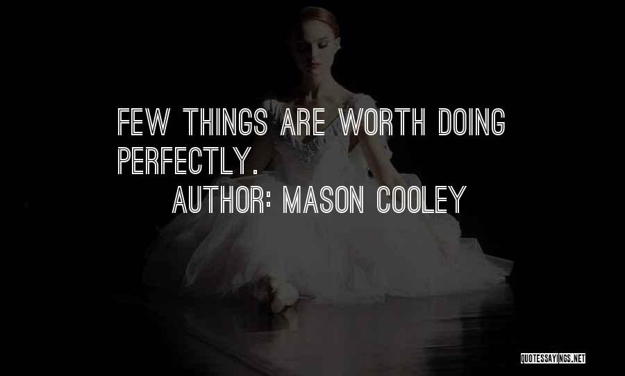 Mason Cooley Quotes: Few Things Are Worth Doing Perfectly.