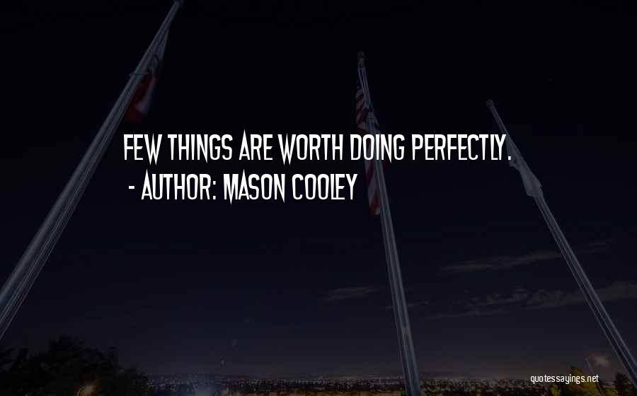 Mason Cooley Quotes: Few Things Are Worth Doing Perfectly.