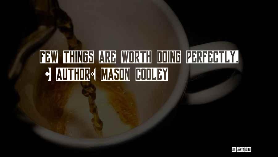 Mason Cooley Quotes: Few Things Are Worth Doing Perfectly.