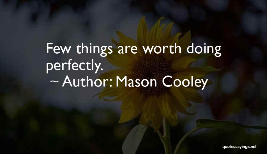 Mason Cooley Quotes: Few Things Are Worth Doing Perfectly.