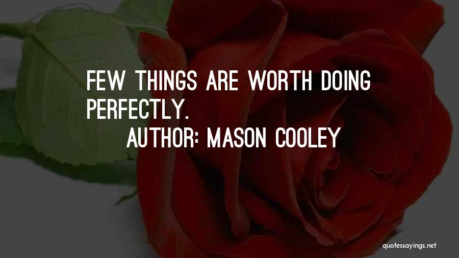 Mason Cooley Quotes: Few Things Are Worth Doing Perfectly.
