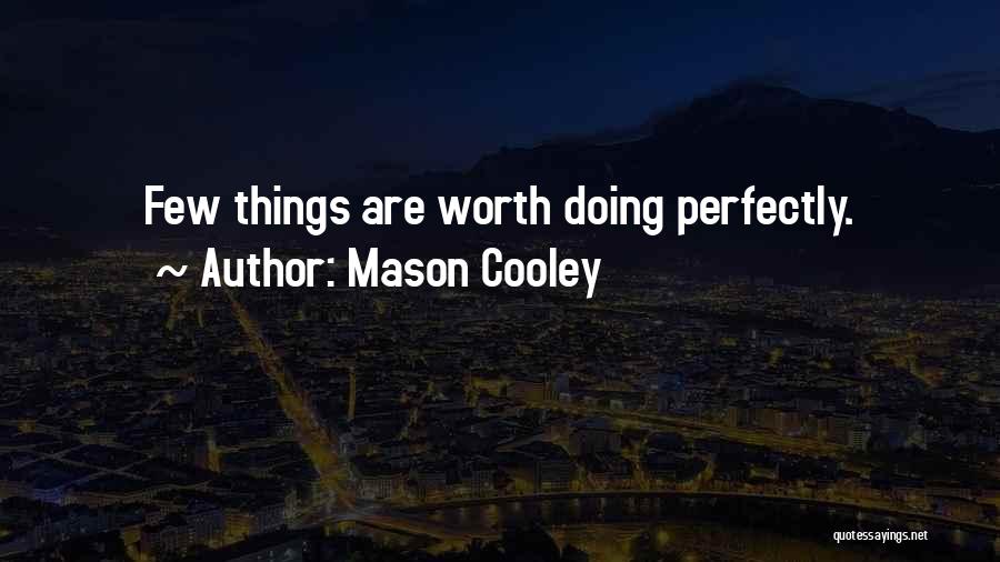 Mason Cooley Quotes: Few Things Are Worth Doing Perfectly.