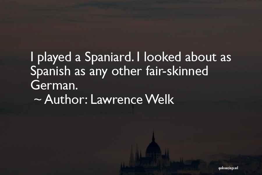 Lawrence Welk Quotes: I Played A Spaniard. I Looked About As Spanish As Any Other Fair-skinned German.