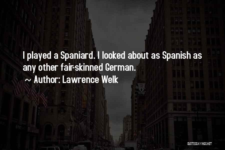 Lawrence Welk Quotes: I Played A Spaniard. I Looked About As Spanish As Any Other Fair-skinned German.