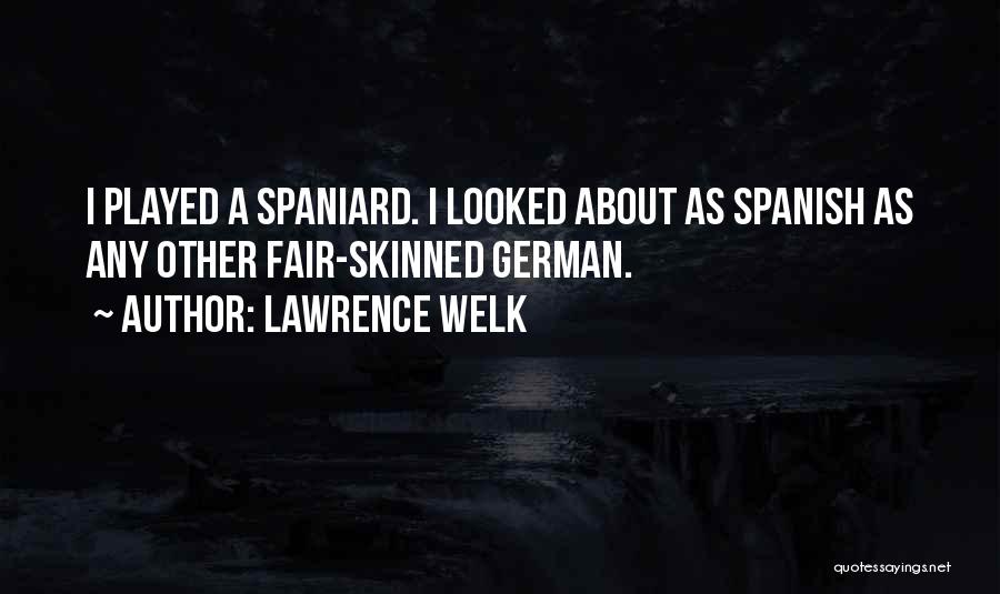 Lawrence Welk Quotes: I Played A Spaniard. I Looked About As Spanish As Any Other Fair-skinned German.