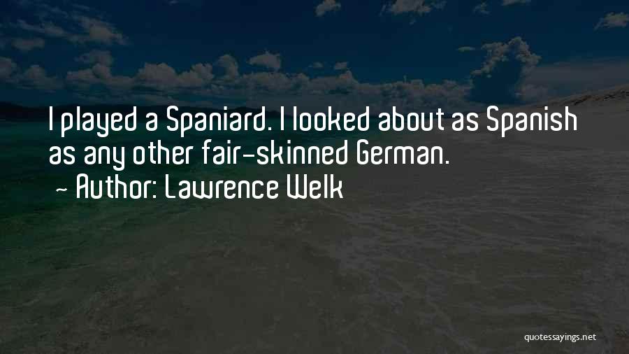 Lawrence Welk Quotes: I Played A Spaniard. I Looked About As Spanish As Any Other Fair-skinned German.