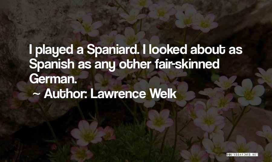 Lawrence Welk Quotes: I Played A Spaniard. I Looked About As Spanish As Any Other Fair-skinned German.