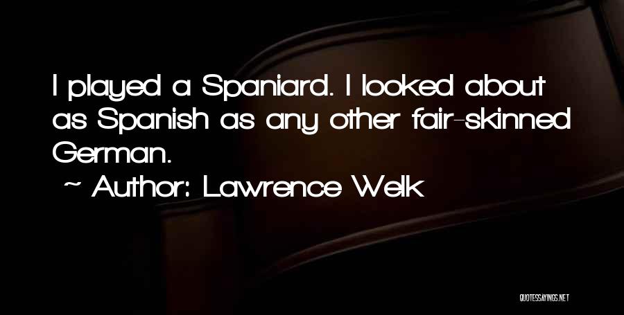 Lawrence Welk Quotes: I Played A Spaniard. I Looked About As Spanish As Any Other Fair-skinned German.