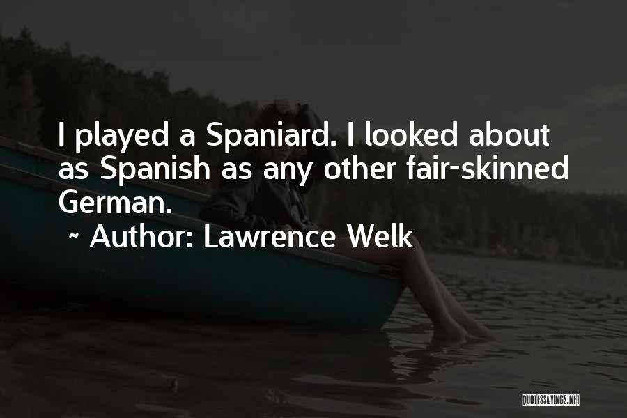 Lawrence Welk Quotes: I Played A Spaniard. I Looked About As Spanish As Any Other Fair-skinned German.
