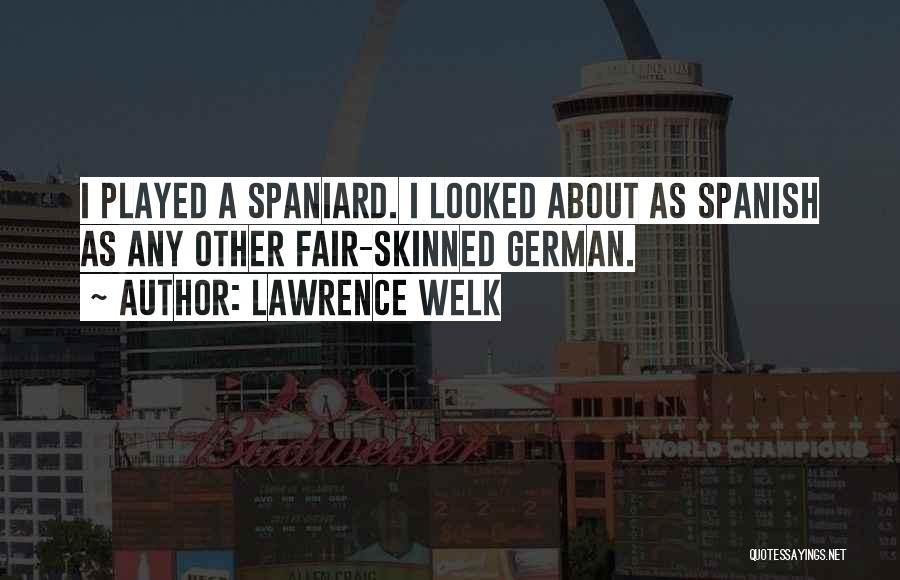 Lawrence Welk Quotes: I Played A Spaniard. I Looked About As Spanish As Any Other Fair-skinned German.