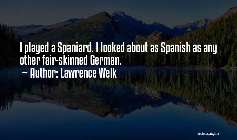Lawrence Welk Quotes: I Played A Spaniard. I Looked About As Spanish As Any Other Fair-skinned German.