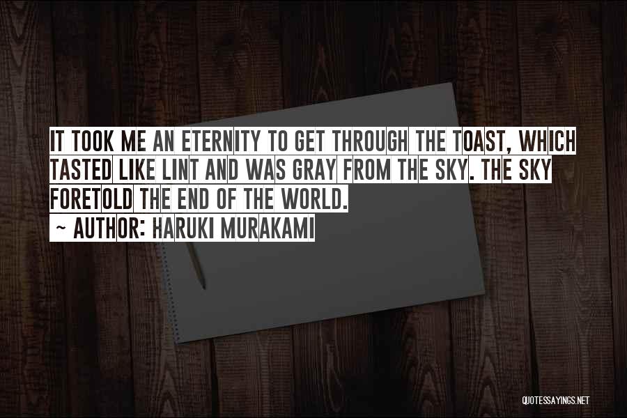 Haruki Murakami Quotes: It Took Me An Eternity To Get Through The Toast, Which Tasted Like Lint And Was Gray From The Sky.