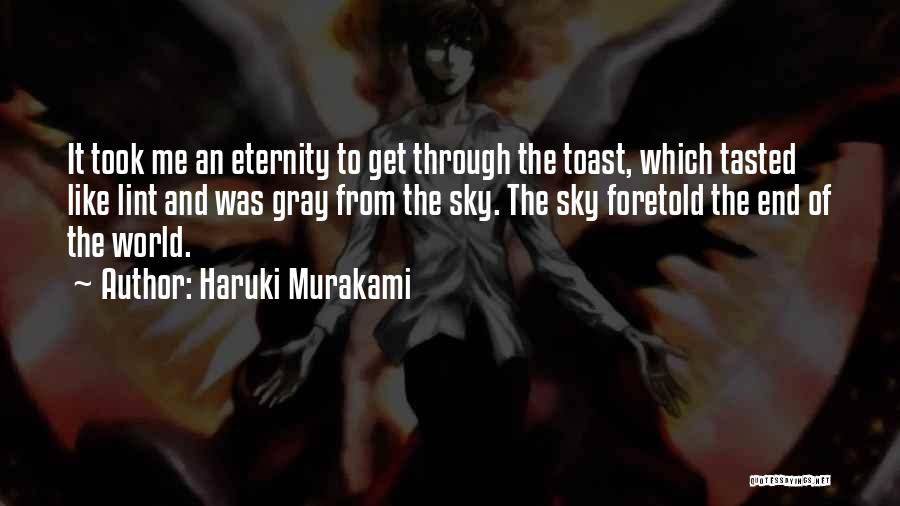 Haruki Murakami Quotes: It Took Me An Eternity To Get Through The Toast, Which Tasted Like Lint And Was Gray From The Sky.