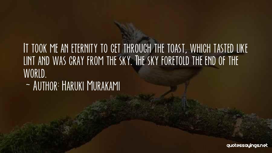 Haruki Murakami Quotes: It Took Me An Eternity To Get Through The Toast, Which Tasted Like Lint And Was Gray From The Sky.