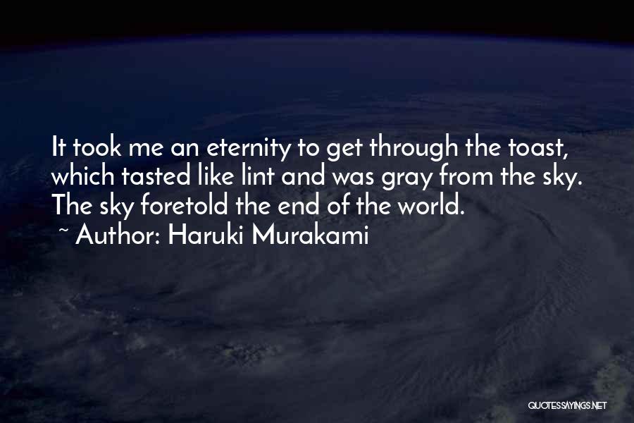 Haruki Murakami Quotes: It Took Me An Eternity To Get Through The Toast, Which Tasted Like Lint And Was Gray From The Sky.