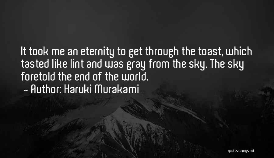 Haruki Murakami Quotes: It Took Me An Eternity To Get Through The Toast, Which Tasted Like Lint And Was Gray From The Sky.