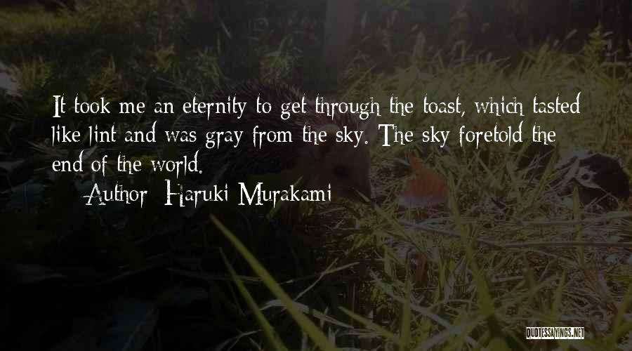 Haruki Murakami Quotes: It Took Me An Eternity To Get Through The Toast, Which Tasted Like Lint And Was Gray From The Sky.