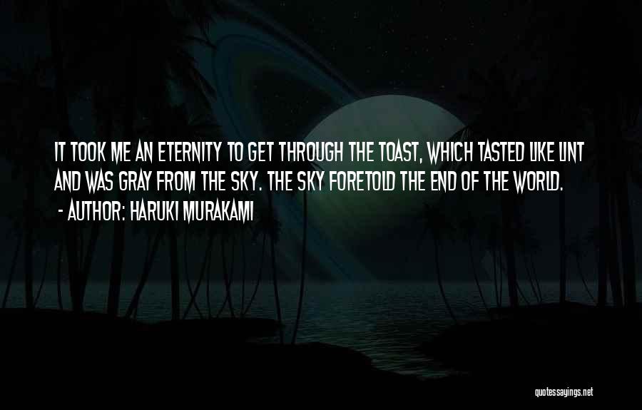 Haruki Murakami Quotes: It Took Me An Eternity To Get Through The Toast, Which Tasted Like Lint And Was Gray From The Sky.