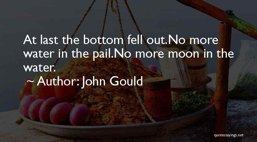 John Gould Quotes: At Last The Bottom Fell Out.no More Water In The Pail.no More Moon In The Water.