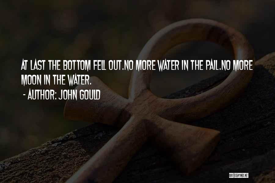 John Gould Quotes: At Last The Bottom Fell Out.no More Water In The Pail.no More Moon In The Water.
