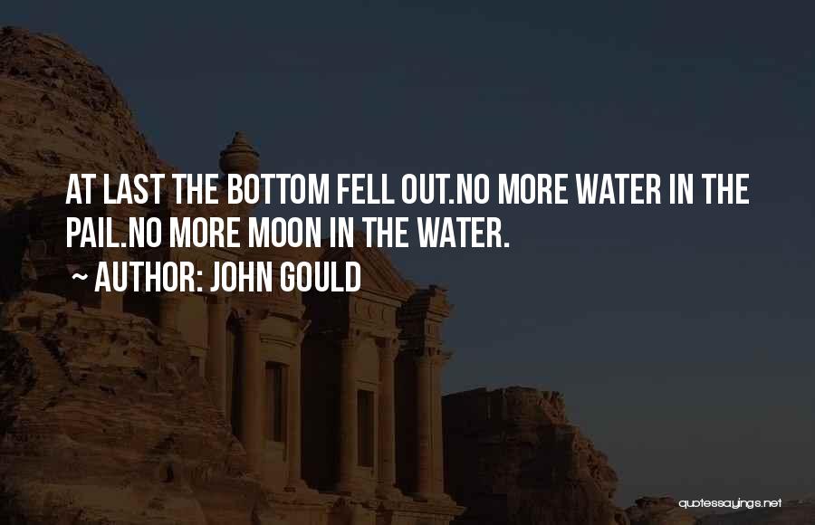 John Gould Quotes: At Last The Bottom Fell Out.no More Water In The Pail.no More Moon In The Water.