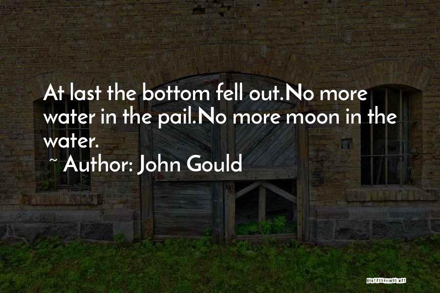 John Gould Quotes: At Last The Bottom Fell Out.no More Water In The Pail.no More Moon In The Water.