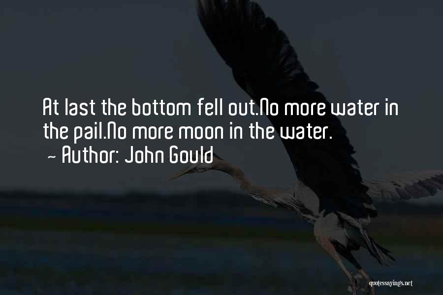 John Gould Quotes: At Last The Bottom Fell Out.no More Water In The Pail.no More Moon In The Water.
