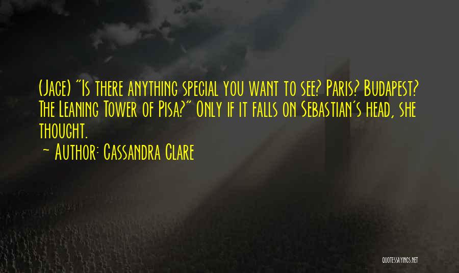 Cassandra Clare Quotes: (jace) Is There Anything Special You Want To See? Paris? Budapest? The Leaning Tower Of Pisa? Only If It Falls