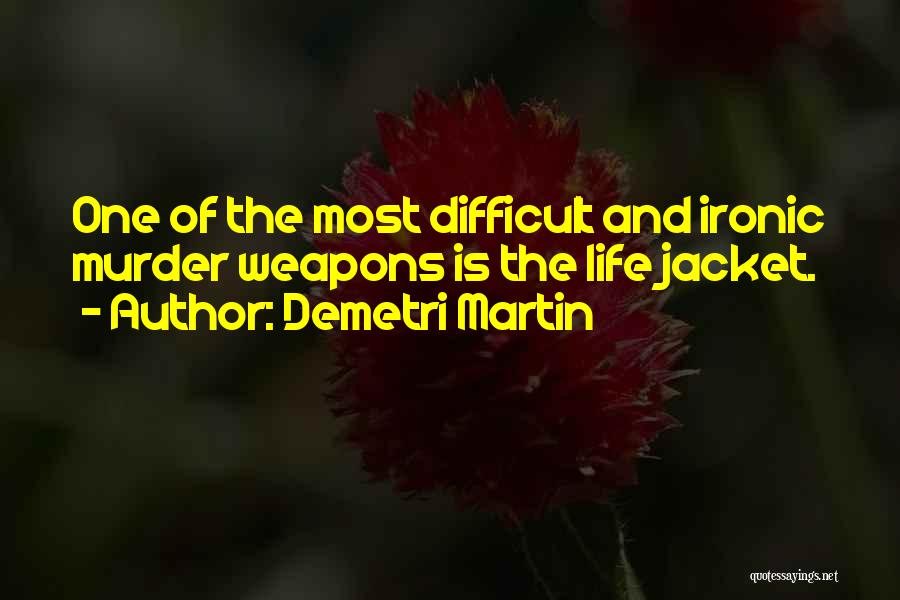 Demetri Martin Quotes: One Of The Most Difficult And Ironic Murder Weapons Is The Life Jacket.