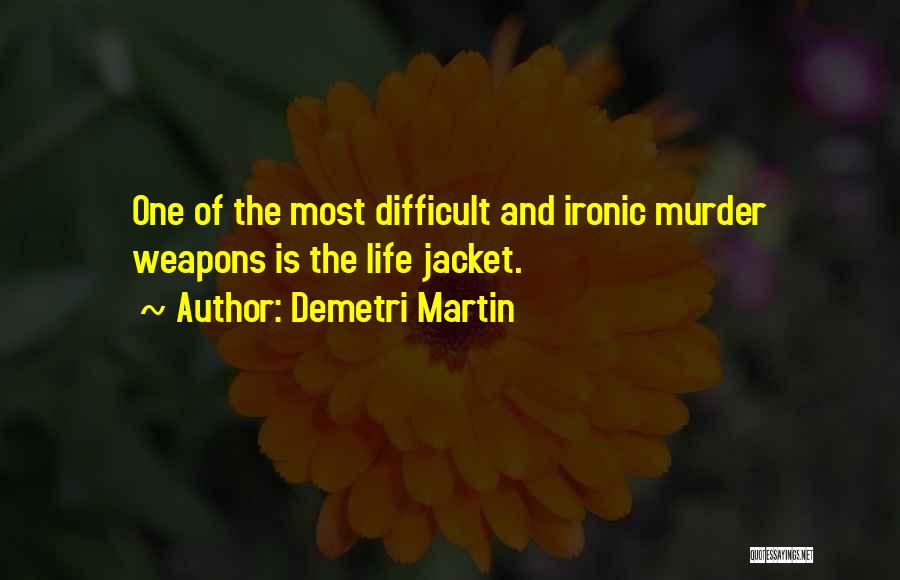 Demetri Martin Quotes: One Of The Most Difficult And Ironic Murder Weapons Is The Life Jacket.