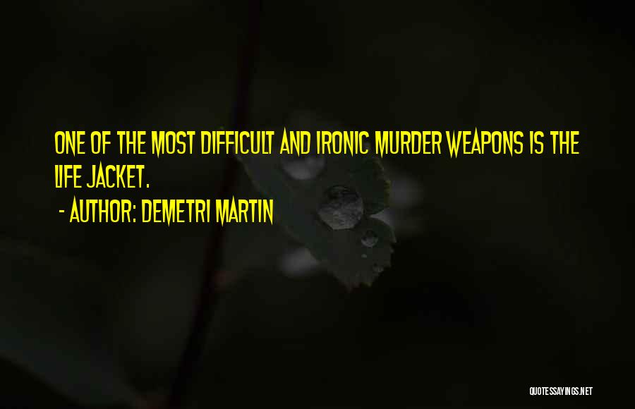 Demetri Martin Quotes: One Of The Most Difficult And Ironic Murder Weapons Is The Life Jacket.