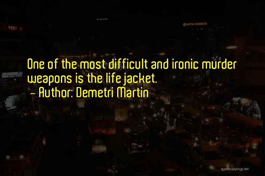 Demetri Martin Quotes: One Of The Most Difficult And Ironic Murder Weapons Is The Life Jacket.