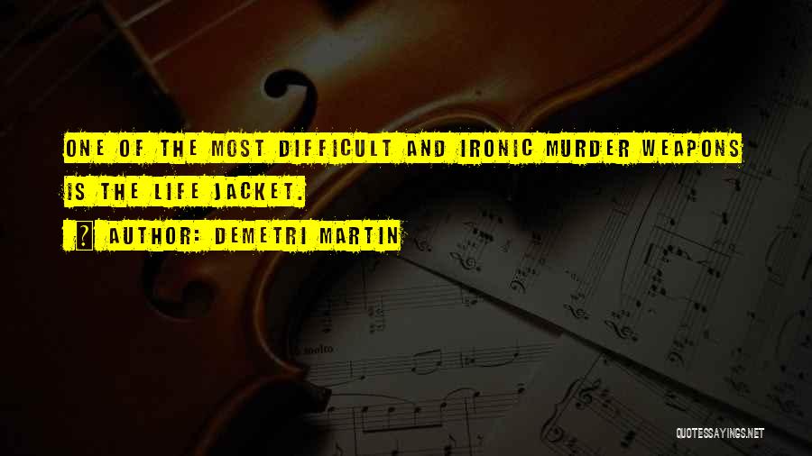 Demetri Martin Quotes: One Of The Most Difficult And Ironic Murder Weapons Is The Life Jacket.
